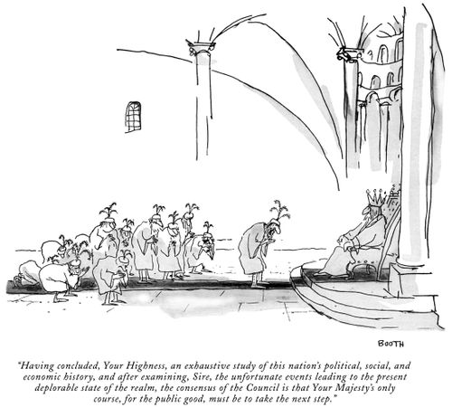 "Having concluded, Your Highness, an exhaustive study of this nation's political, social, and economic history, and after extensive examining, Sire, the unfortunate events leading to the present deplorable state of the realm, the consensus of the Council is that Your Majesty's only course, for the public good, must be to take the next step."