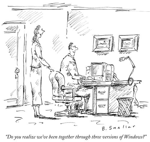 "Do you realize we've been together through three versions of Windows?"