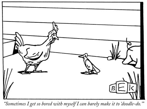 "Sometimes I get so bored with myself I can barely make it to 'doodle-do.'"