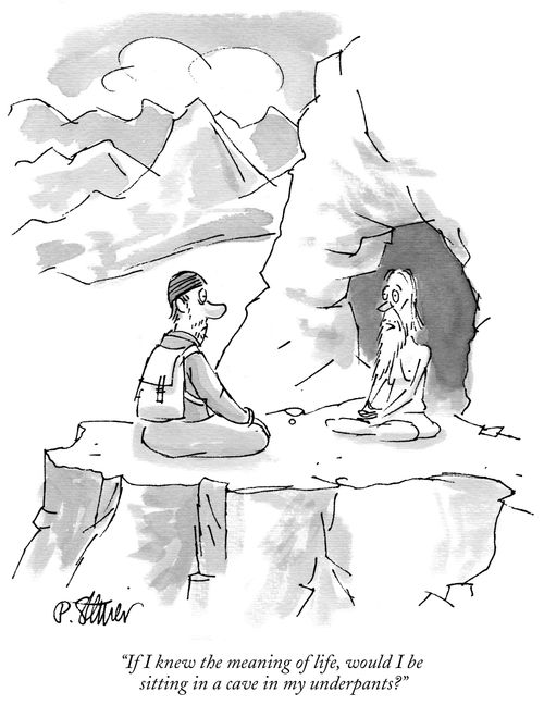 "If I knew the meaning of life, would I be sitting in a cave in my underpants?"