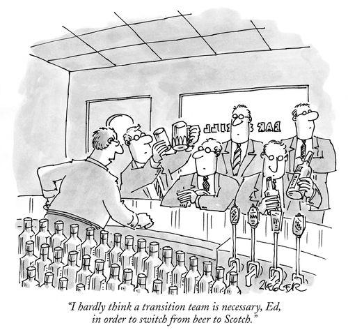 "I hardly think a transition team is necessary, Ed, in order to switch from beer to Scotch."