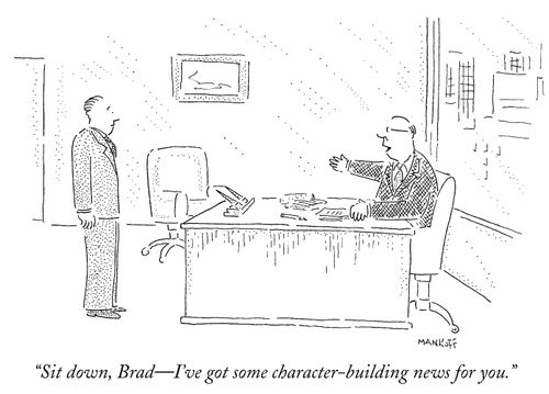 "Sit down, Brad—I've got some character-building news for you."