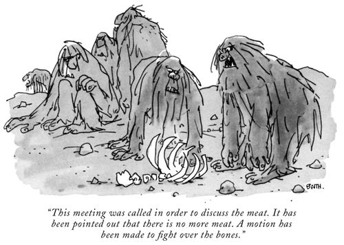 "This meeting was called in order to discuss the meat. It has been pointed out that there is no more meat. A motion has been made to fight over the bones."