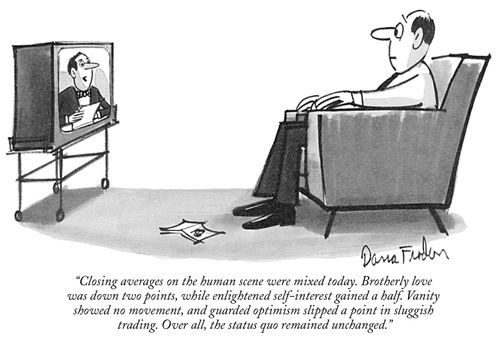 "Closing averages on the human scene were mixed today. Brotherly love was down two points, while enlightened self-interest gained a half. Vanity showed no movement, and guarded optimism slipped a point in sluggish trading. Over all, the status quo remained unchanged."