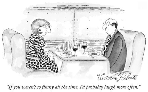 "If you weren't so funny all the time, I'd probably laugh more often."