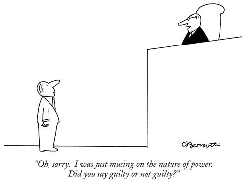 "Oh, sorry. I was just musing on the nature of power. Guilty or not guilty?"