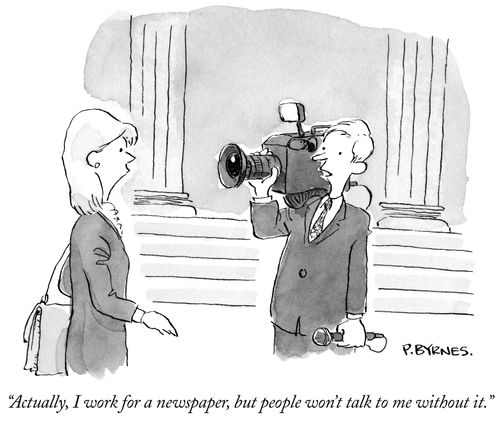 "Actually, I work for a newspaper, but people won't talk to me without it."