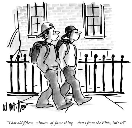"That old fifteen-minutes-of-fame thing – that's from the Bible, isn't it?"