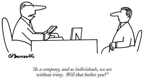 "As a company, and as individuals, we are without irony. Will that bother you?"
