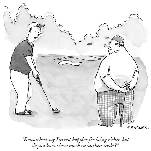 "Researchers say I'm not happier for being richer, but do you know how much researchers make?"