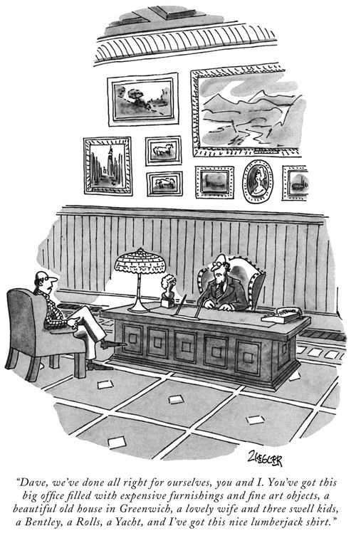 "Dave, we've done all right for ourselves, you and I. You've got this big office filled with expensive furnishings and fine art objects, a beautiful old house in Greenwich, a lovely wife and three swell kids, a Bentley, a Rolls, a Yacht, and I've got this