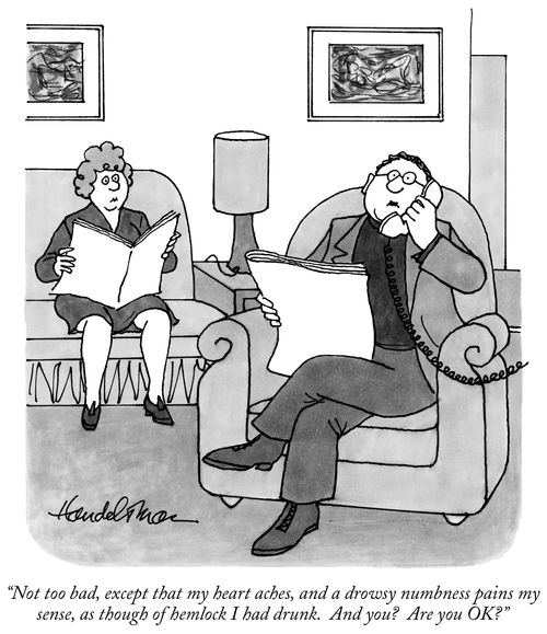 "Not too bad, except that my heart aches, and a drowsy numbness pains my sense, as though of hemlock I had drunk. And you? Are you okay?