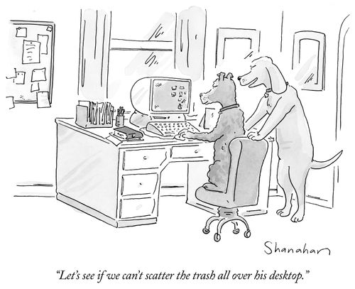 "Let's see if we can't scatter the trash all over his desktop."