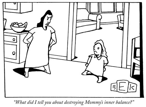 "What did I tell you about destroying Mommy's inner balance?"