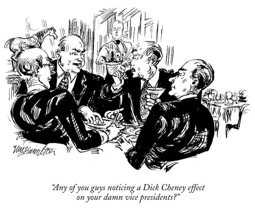 "Any of you guys noticing a Dick Cheney effect on your damn vice presidents?"