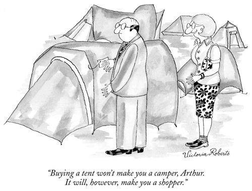 "Buying a tent won't make you a camper, Arthur. It will, however, make you a shopper."