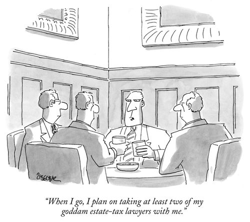 "When I go, I plan on taking at least two of my goddam estate-tax lawyers with me."
