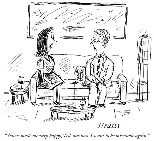 "You've made me very happy, but now I want to be miserable again."