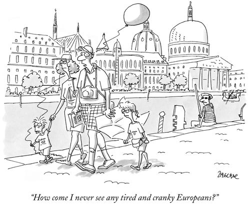 "How come I never see any tired and cranky Europeans?"