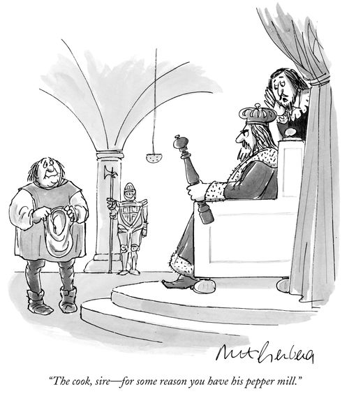 "The cook, sire--for some reason you have his pepper mill."