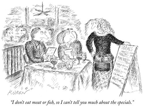 "I don't eat meat or fish, so I can't tell you much about the specials."
