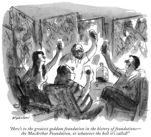 "Here's to the greatest goddam foundation in the history of foundations—the MacArthur Foundation, or whatever the hell it's called!"