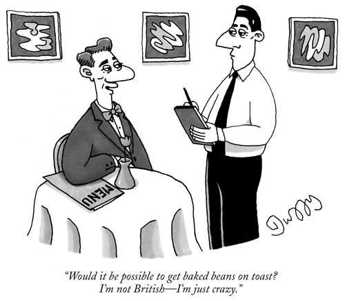 "Would it be possible to get baked beans on toast. I'm not British – I'm just crazy."
