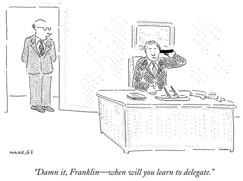 "Damn it, Franklin - when will you learn to delegate."