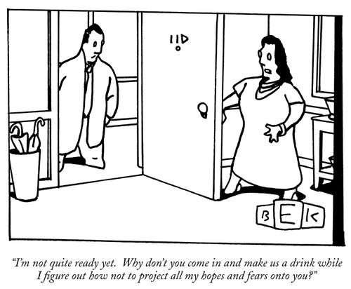 "I'm not quite ready yet. Why don't you come in and make us a drink while I figure out how not to project all my hopes and fears onto you?"