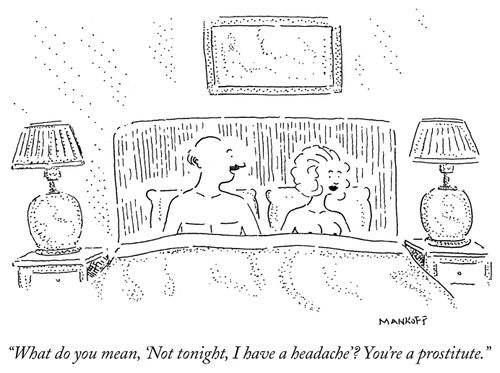 "What do you mean, 'Not tonight, I have a headache'? You're a prostitute."