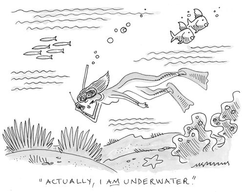 "Actually, I am underwater."