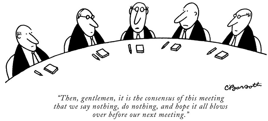"Then, gentlemen, it is the consensus of this meeting that we say nothing, do nothing, and hope it all blows over before our next meeting."