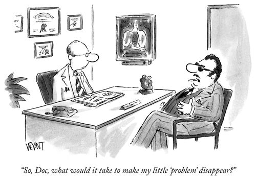 "So, Doc, what would it take to make my little 'problem' disappear?"