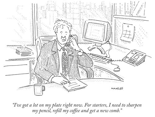 "I've got a lot on my plate right now. For starters, I need to sharpen my pencil, refill my coffee and get a new comb."
