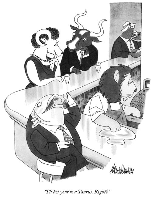 "I'll bet your're a Taurus. Right?"