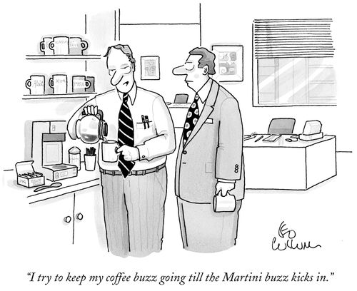 "I try to keep my coffee buzz going till the Martini buzz kicks in."