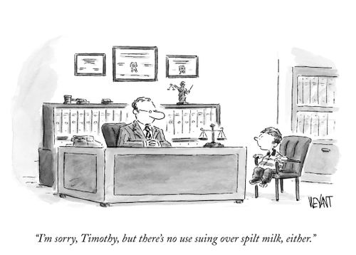 "I'm sorry, Timothy, but there's no suing over spilt milk, either."