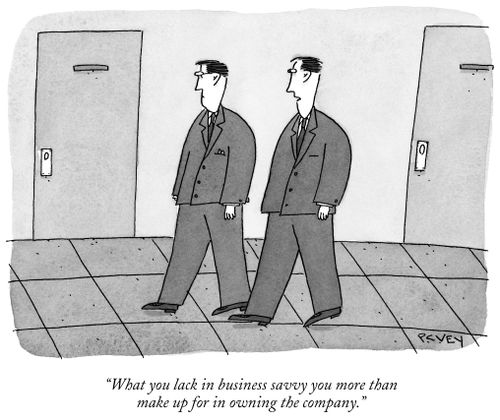 "What you lack in business savvy you more than make up for in owning the company."