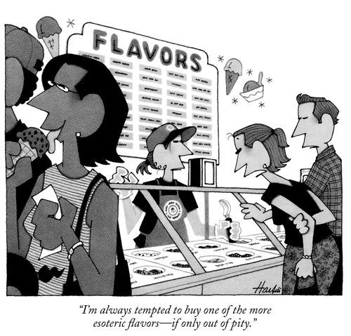 "I'm always tempted by the more esoteric flavors- if only out of pity."