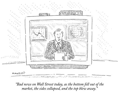 "Bad news on Wall Street today, as the bottom fell out of the market, the sides collapsed, and the top blew away."