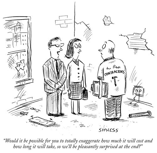 "Would it be possible for you to totally exaggerate how much it will cost and how long it will take, so we'll be pleasantly surprised at the end?"