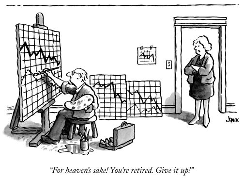 "For heaven's sake! You're retired. Give it up!"