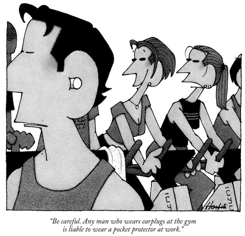 "Be careful. Any man who wears earplugs at the gym is liable to wear a pocket protector at work."