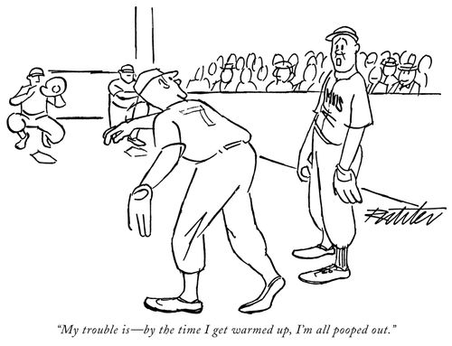 "My trouble is—by the time I get warmed up, I'm all pooped out."