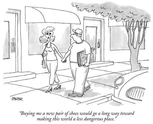 "Buying me a new pair of shoes would go a long way toward making this world a less dangerous place."