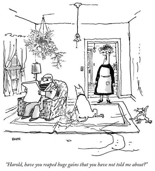 "Harold, have you reaped huge gains that you have not told me about?"
