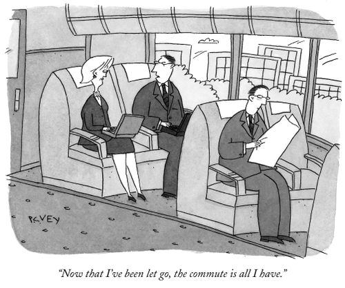 "Now that I've been let go, the commute is all I have."