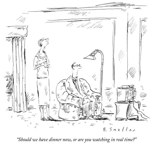 "Should we have dinner now, or are you watching in real time?"