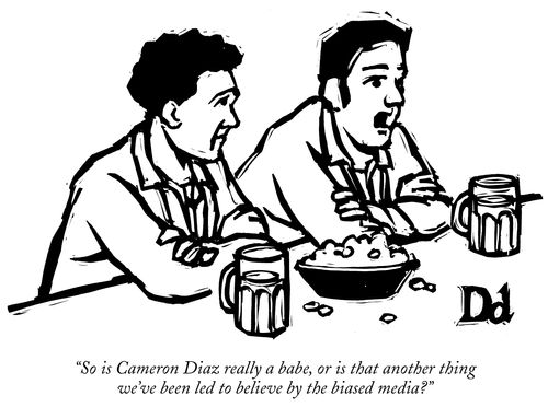 "So is Cameron Diaz really a babe, or is that another thing we've been led to believe by the biased media?"