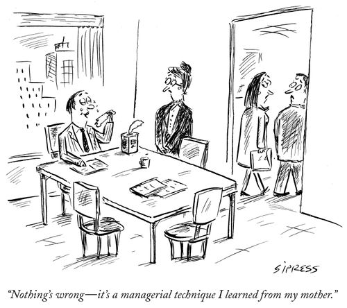 "Nothing's wrong - it's a managerial technique I learned from my mother."